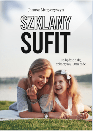 Okładka u góry ma nazwisko autora Janusz Muzyczyszyn. Poniżej tytuł książki: "Szklany sufit". Poniżej cytat z książki: "Co będzie dalej, zobaczymy. Dam radę". Tło okładki stanowi letni krajobraz. na pierwszym planie łąka, w dali jezioro. Dolną połowę okładki zajmuje zdjęcie młodej kobiety leżącej na brzuchu na kocu na trawie. Kobieta wspiera się na łokciach. Obok niej, przytulona do niej dziewczynka z okwiatem wpiętym we włosy. Obie radośnie uśmiechają się do siebie.